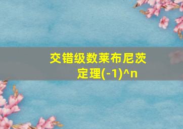 交错级数莱布尼茨定理(-1)^n